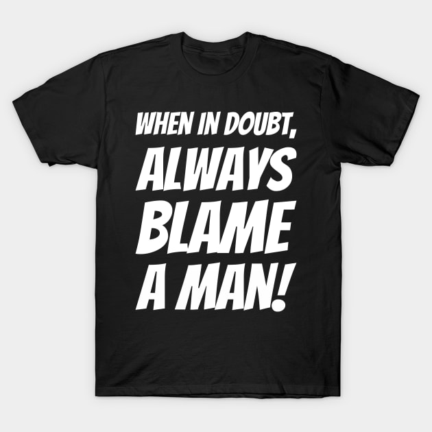 When In Doubt, Always Blame A Man! T-Shirt by greygoodz
